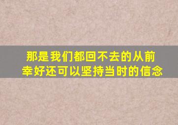 那是我们都回不去的从前 幸好还可以坚持当时的信念